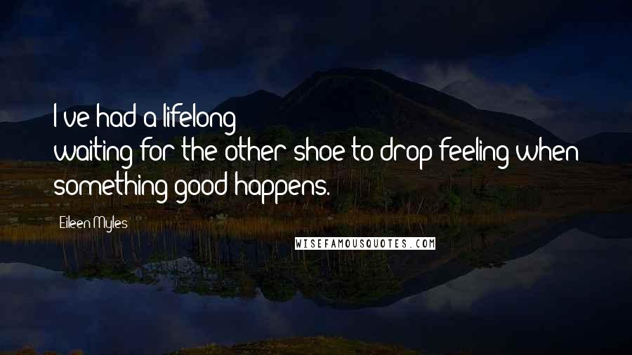 Eileen Myles Quotes: I've had a lifelong waiting-for-the-other-shoe-to-drop feeling when something good happens.