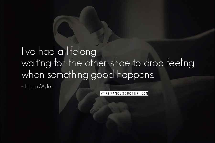 Eileen Myles Quotes: I've had a lifelong waiting-for-the-other-shoe-to-drop feeling when something good happens.