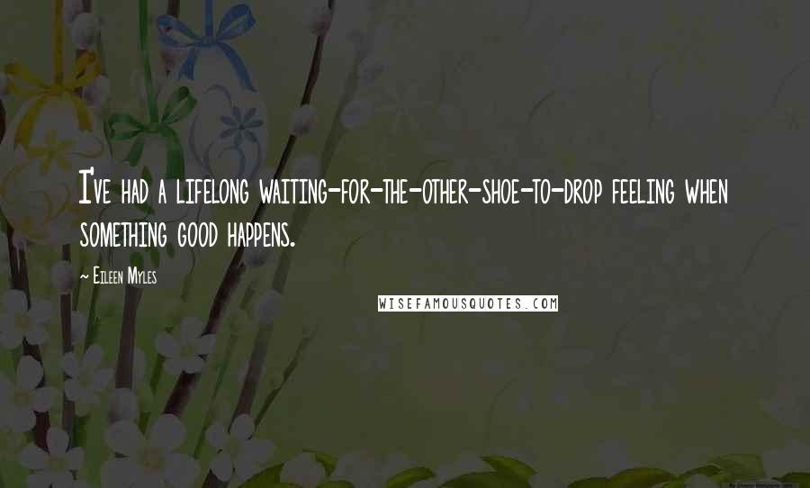 Eileen Myles Quotes: I've had a lifelong waiting-for-the-other-shoe-to-drop feeling when something good happens.