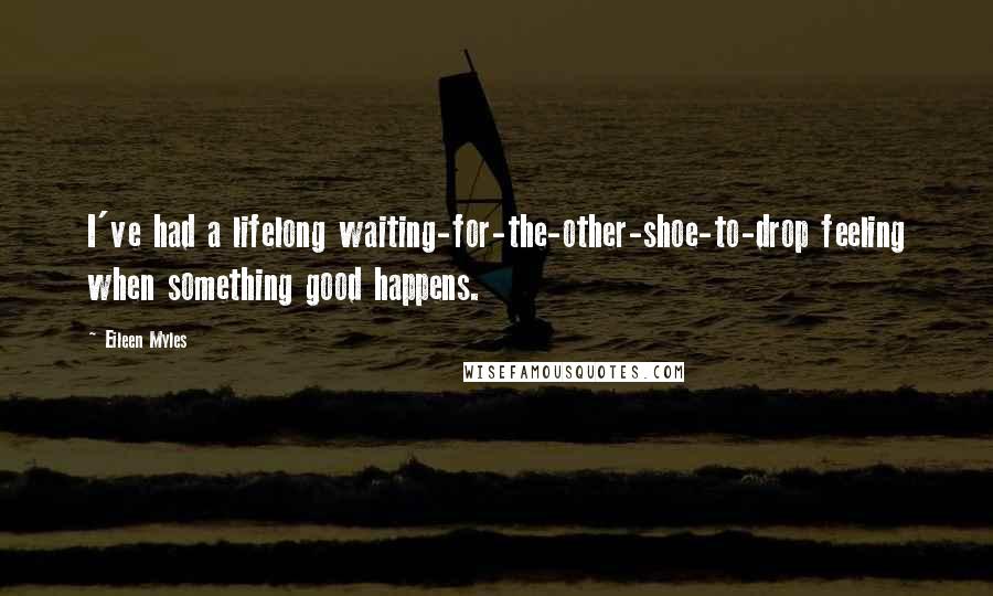 Eileen Myles Quotes: I've had a lifelong waiting-for-the-other-shoe-to-drop feeling when something good happens.