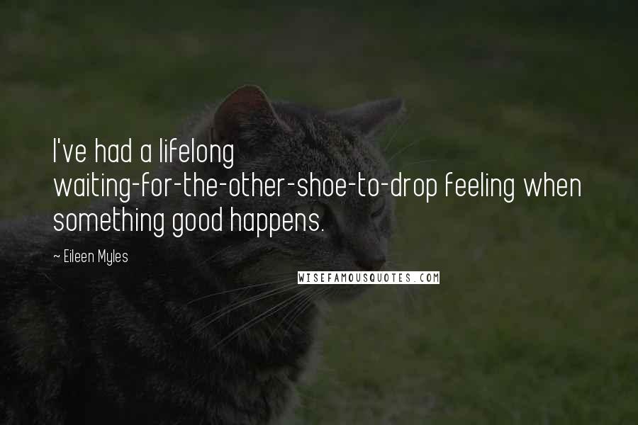 Eileen Myles Quotes: I've had a lifelong waiting-for-the-other-shoe-to-drop feeling when something good happens.