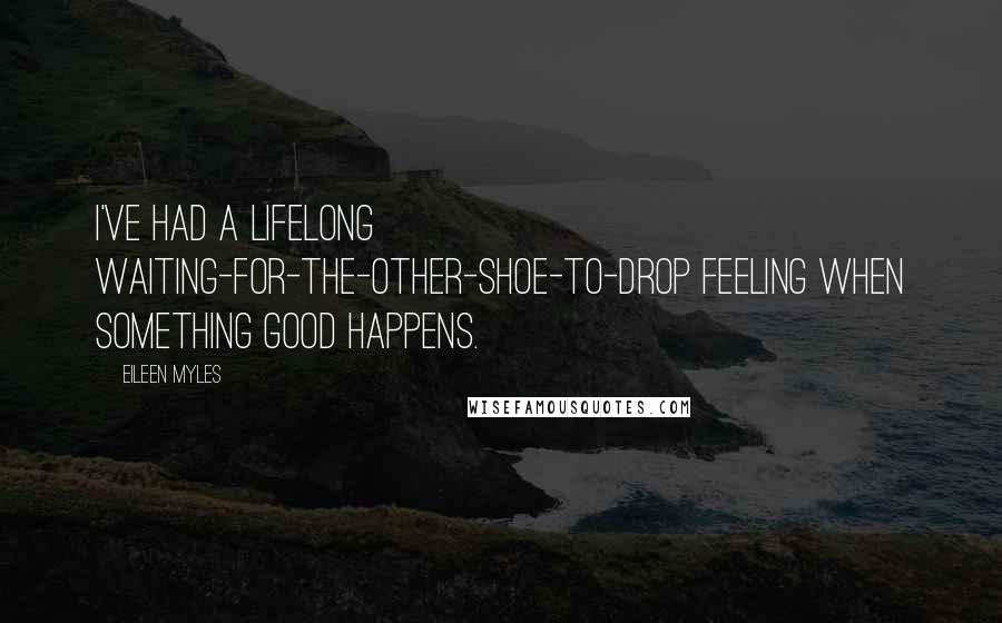 Eileen Myles Quotes: I've had a lifelong waiting-for-the-other-shoe-to-drop feeling when something good happens.