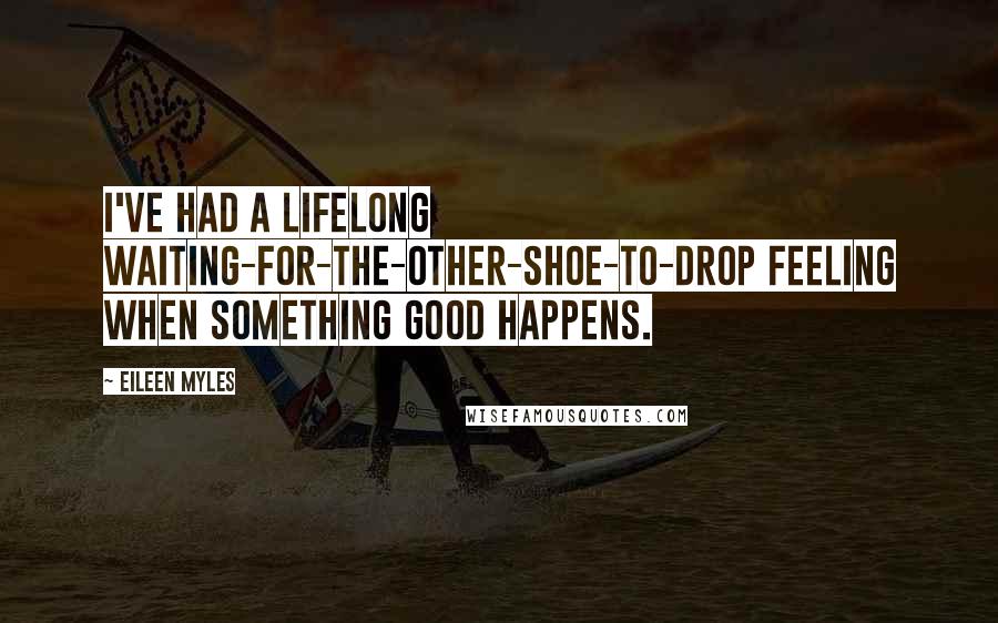 Eileen Myles Quotes: I've had a lifelong waiting-for-the-other-shoe-to-drop feeling when something good happens.