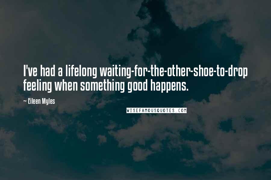 Eileen Myles Quotes: I've had a lifelong waiting-for-the-other-shoe-to-drop feeling when something good happens.