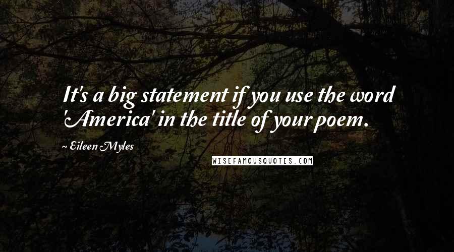 Eileen Myles Quotes: It's a big statement if you use the word 'America' in the title of your poem.