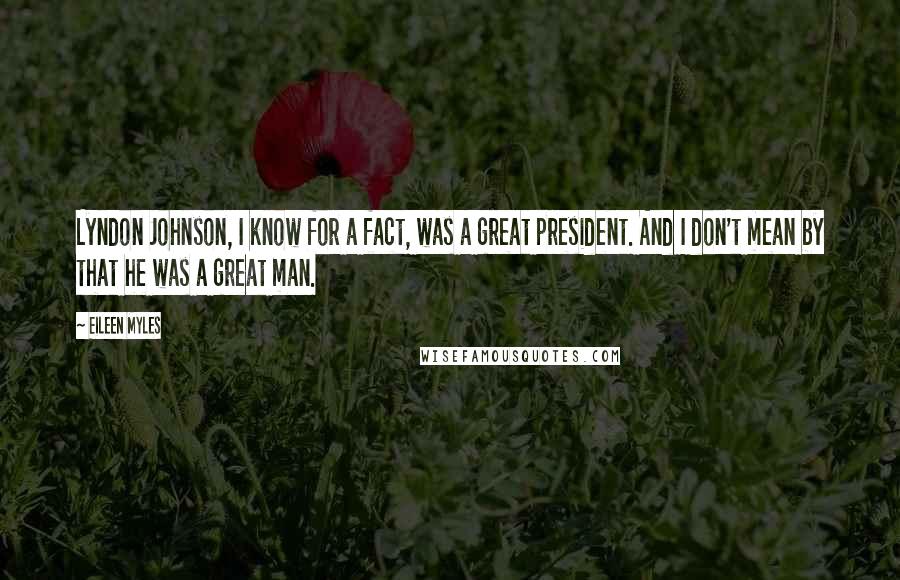 Eileen Myles Quotes: Lyndon Johnson, I know for a fact, was a great president. And I don't mean by that he was a great man.