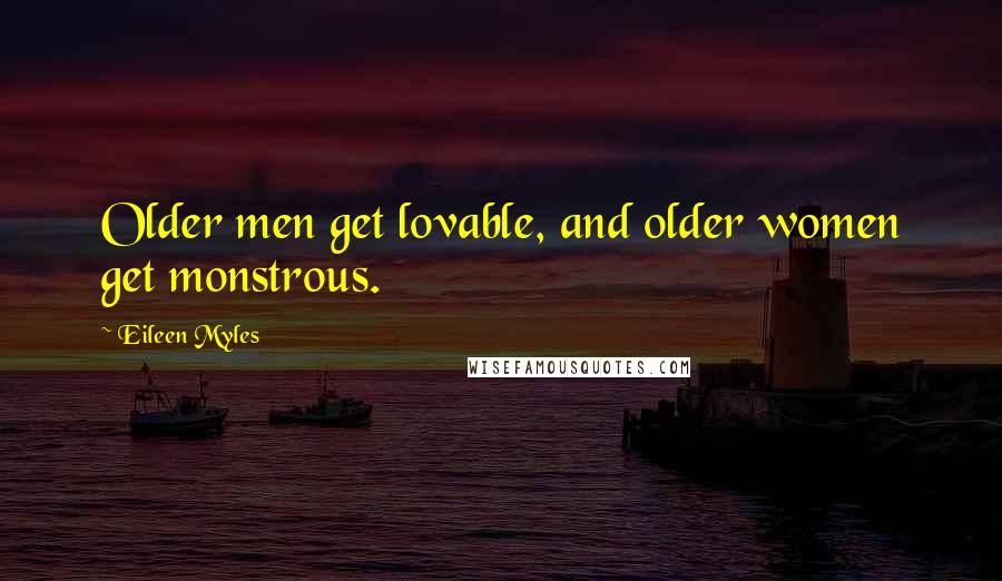 Eileen Myles Quotes: Older men get lovable, and older women get monstrous.