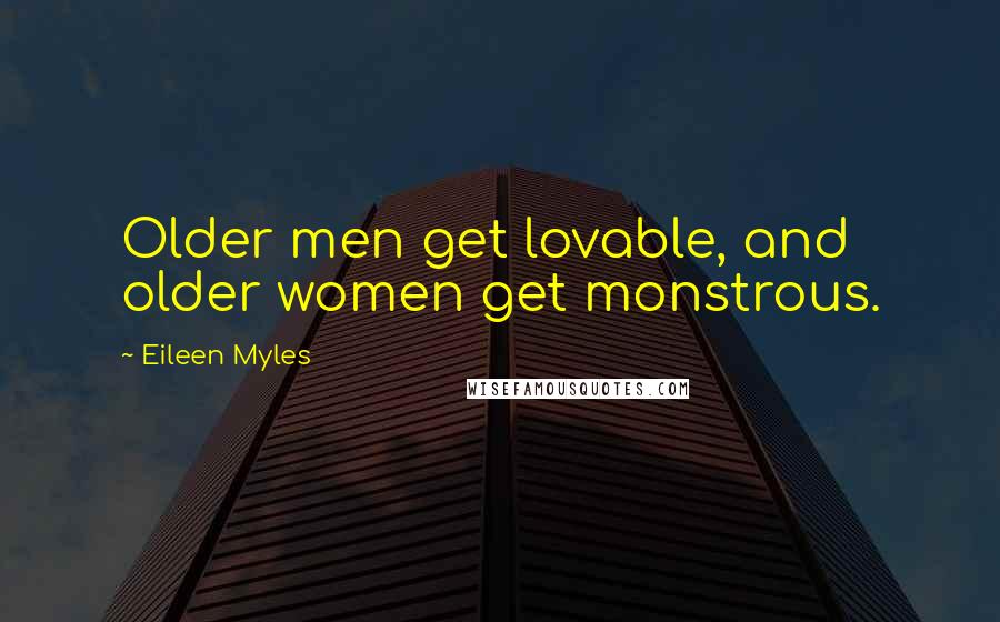 Eileen Myles Quotes: Older men get lovable, and older women get monstrous.