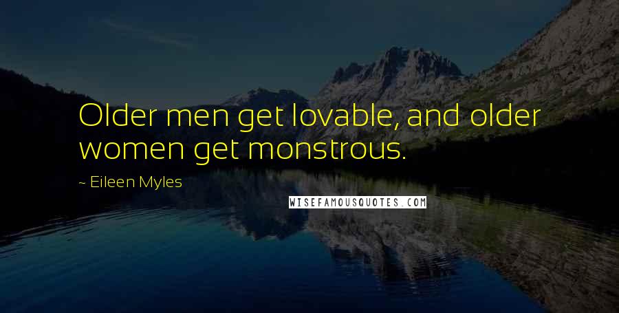 Eileen Myles Quotes: Older men get lovable, and older women get monstrous.
