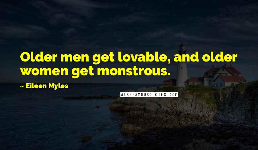 Eileen Myles Quotes: Older men get lovable, and older women get monstrous.