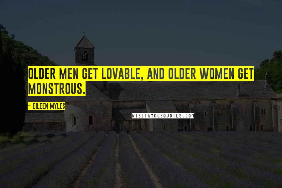 Eileen Myles Quotes: Older men get lovable, and older women get monstrous.