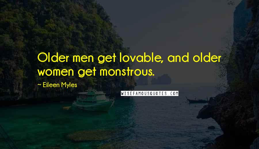 Eileen Myles Quotes: Older men get lovable, and older women get monstrous.