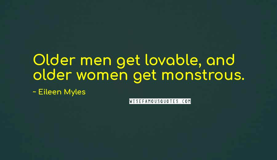 Eileen Myles Quotes: Older men get lovable, and older women get monstrous.