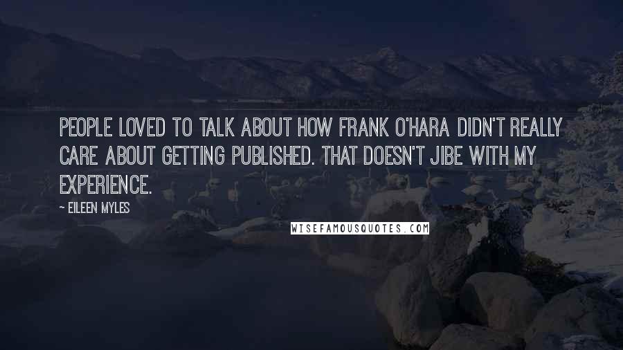 Eileen Myles Quotes: People loved to talk about how Frank O'Hara didn't really care about getting published. That doesn't jibe with my experience.