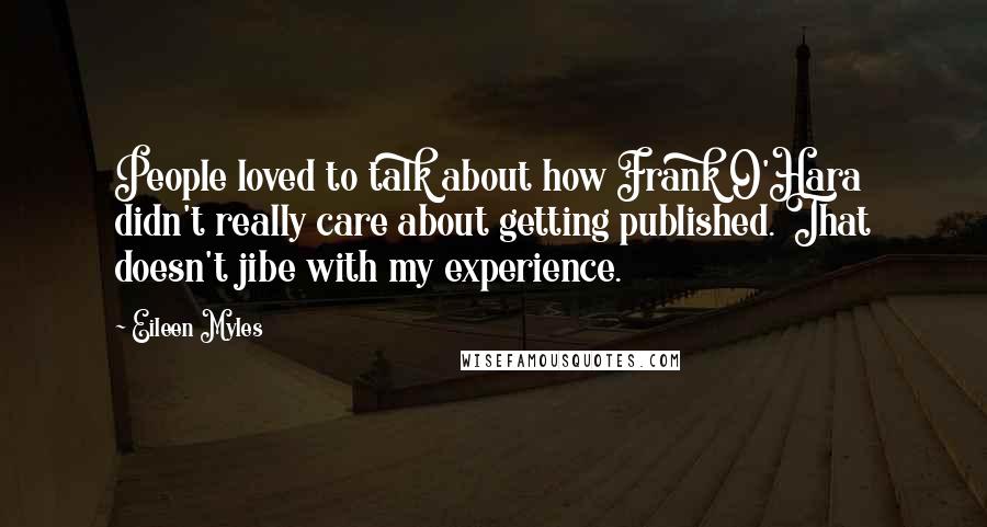 Eileen Myles Quotes: People loved to talk about how Frank O'Hara didn't really care about getting published. That doesn't jibe with my experience.