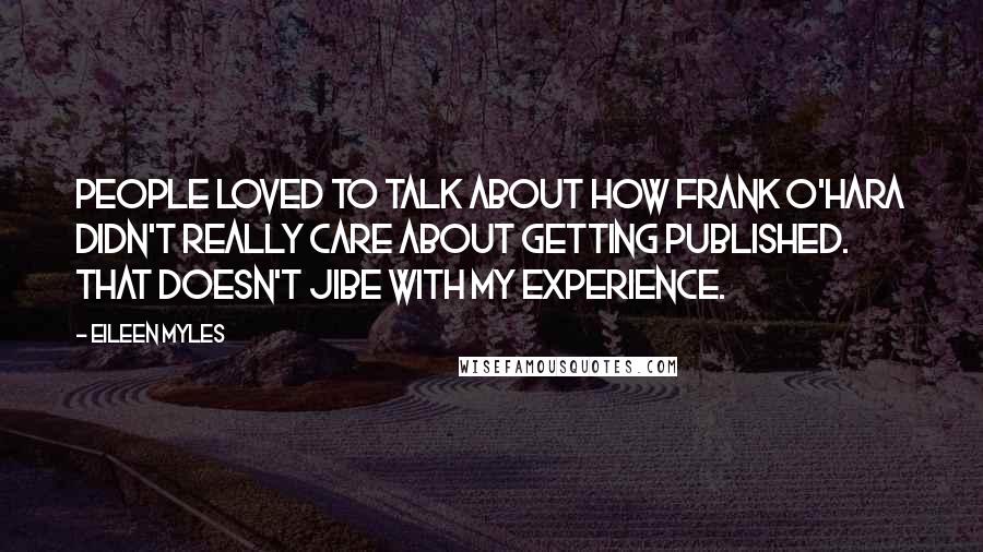 Eileen Myles Quotes: People loved to talk about how Frank O'Hara didn't really care about getting published. That doesn't jibe with my experience.