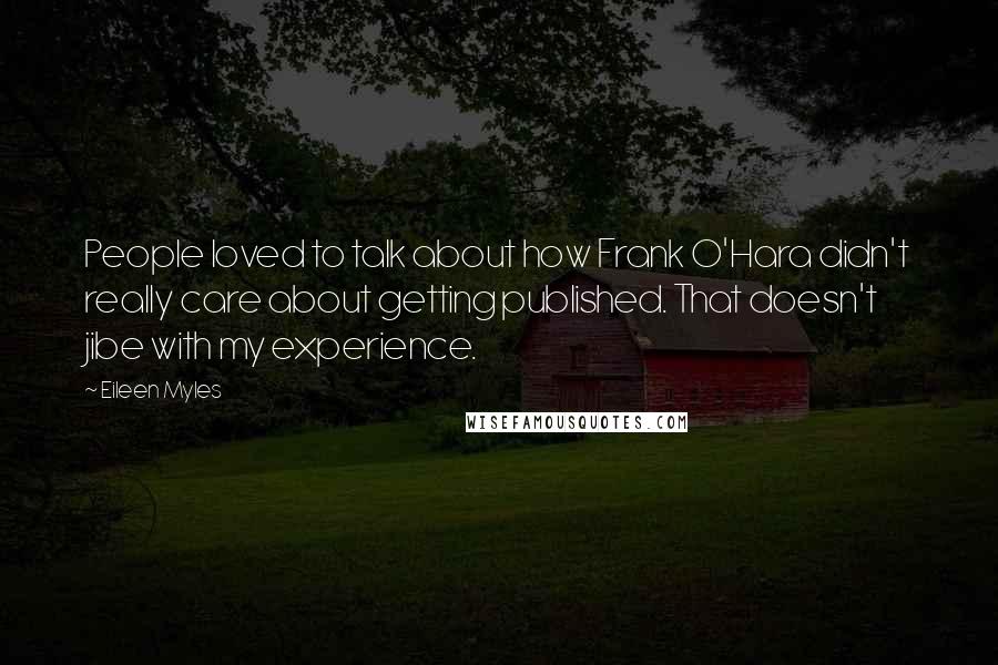 Eileen Myles Quotes: People loved to talk about how Frank O'Hara didn't really care about getting published. That doesn't jibe with my experience.