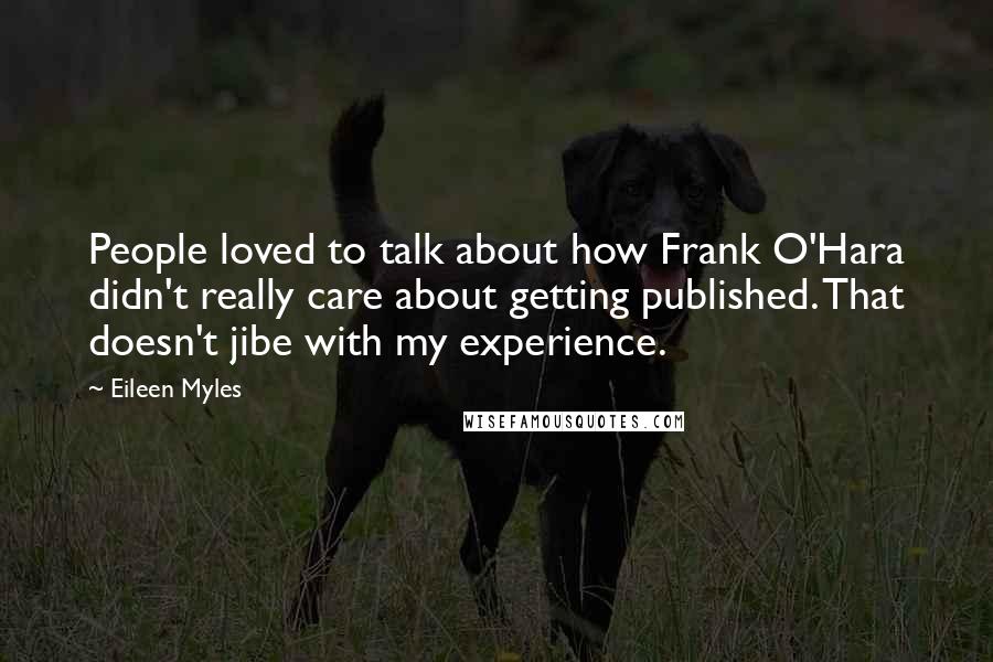 Eileen Myles Quotes: People loved to talk about how Frank O'Hara didn't really care about getting published. That doesn't jibe with my experience.