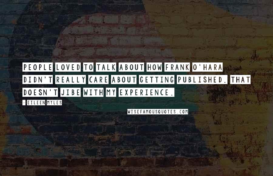 Eileen Myles Quotes: People loved to talk about how Frank O'Hara didn't really care about getting published. That doesn't jibe with my experience.