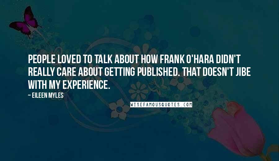 Eileen Myles Quotes: People loved to talk about how Frank O'Hara didn't really care about getting published. That doesn't jibe with my experience.