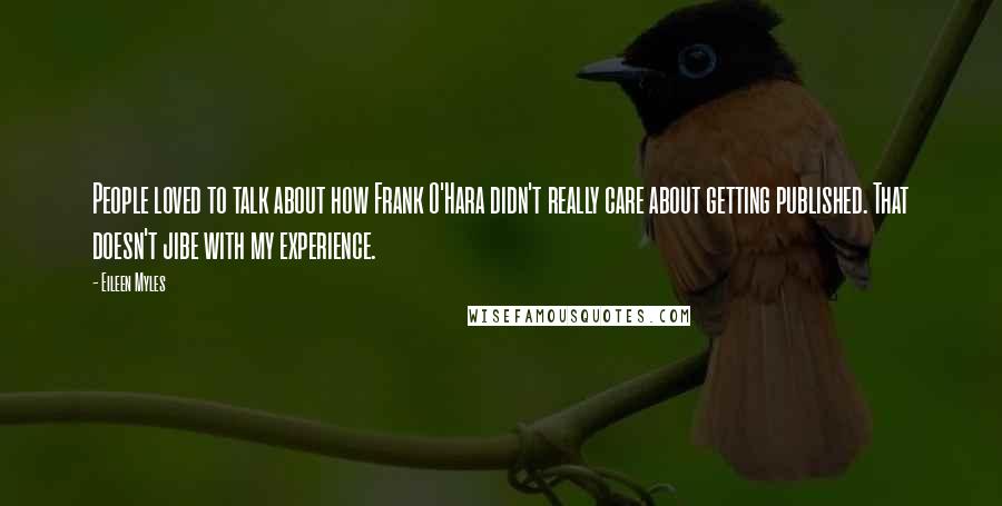 Eileen Myles Quotes: People loved to talk about how Frank O'Hara didn't really care about getting published. That doesn't jibe with my experience.