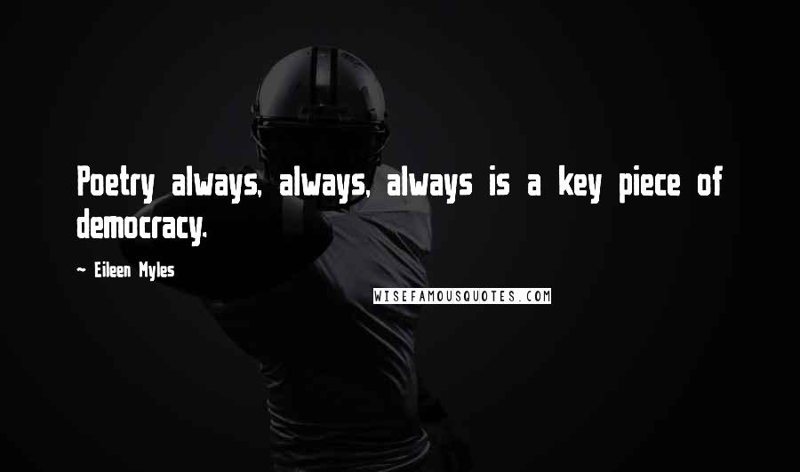 Eileen Myles Quotes: Poetry always, always, always is a key piece of democracy.