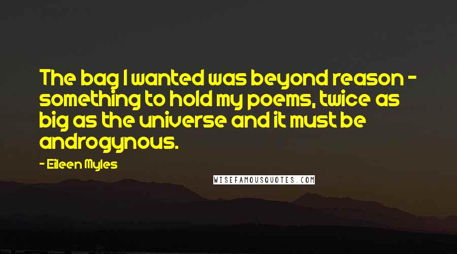 Eileen Myles Quotes: The bag I wanted was beyond reason - something to hold my poems, twice as big as the universe and it must be androgynous.