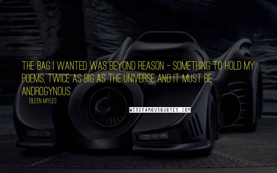 Eileen Myles Quotes: The bag I wanted was beyond reason - something to hold my poems, twice as big as the universe and it must be androgynous.