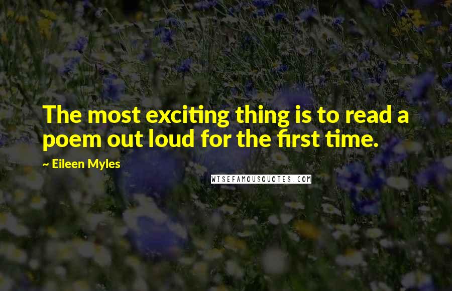 Eileen Myles Quotes: The most exciting thing is to read a poem out loud for the first time.