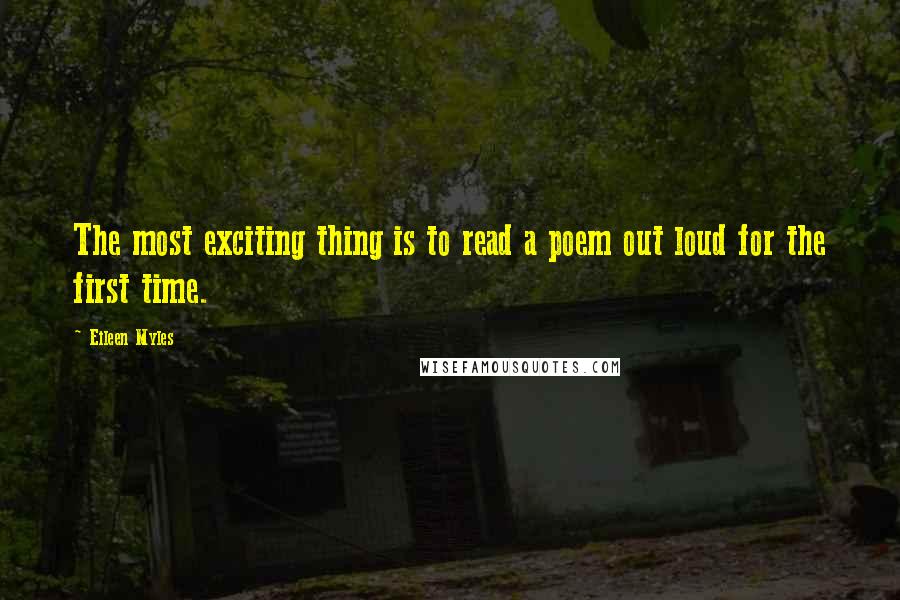 Eileen Myles Quotes: The most exciting thing is to read a poem out loud for the first time.