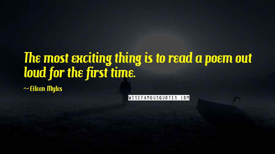 Eileen Myles Quotes: The most exciting thing is to read a poem out loud for the first time.