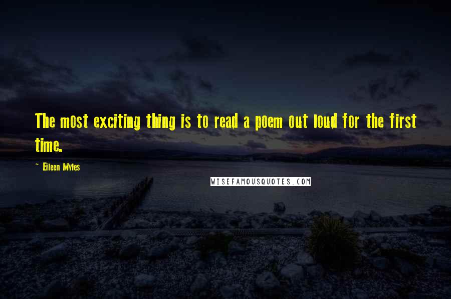 Eileen Myles Quotes: The most exciting thing is to read a poem out loud for the first time.