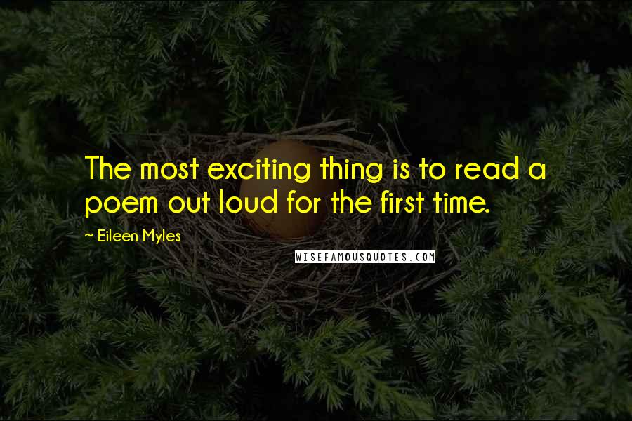 Eileen Myles Quotes: The most exciting thing is to read a poem out loud for the first time.