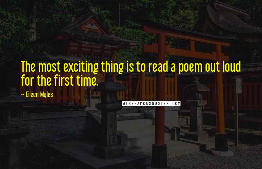 Eileen Myles Quotes: The most exciting thing is to read a poem out loud for the first time.