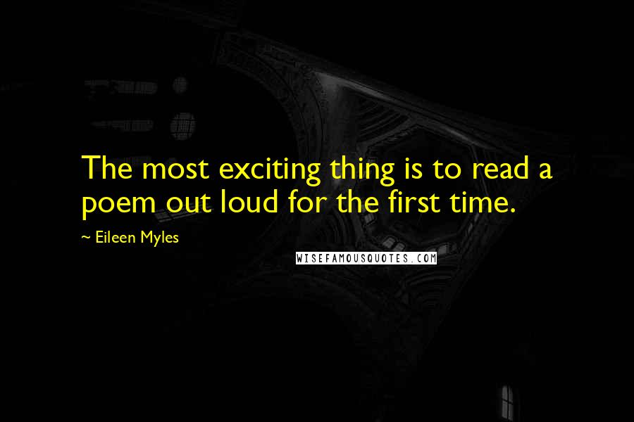 Eileen Myles Quotes: The most exciting thing is to read a poem out loud for the first time.