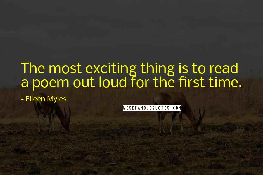 Eileen Myles Quotes: The most exciting thing is to read a poem out loud for the first time.