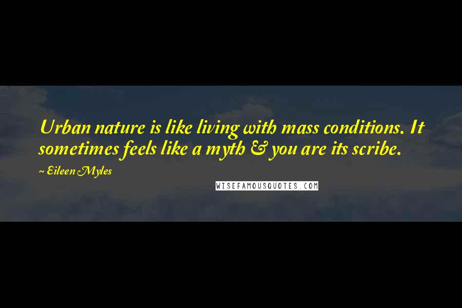 Eileen Myles Quotes: Urban nature is like living with mass conditions. It sometimes feels like a myth & you are its scribe.