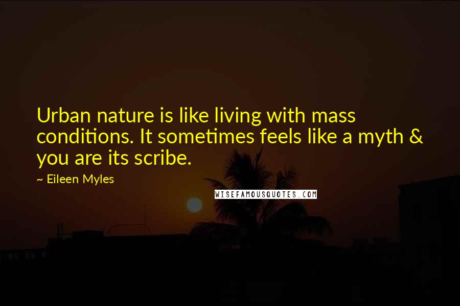 Eileen Myles Quotes: Urban nature is like living with mass conditions. It sometimes feels like a myth & you are its scribe.