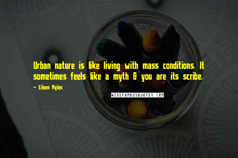 Eileen Myles Quotes: Urban nature is like living with mass conditions. It sometimes feels like a myth & you are its scribe.