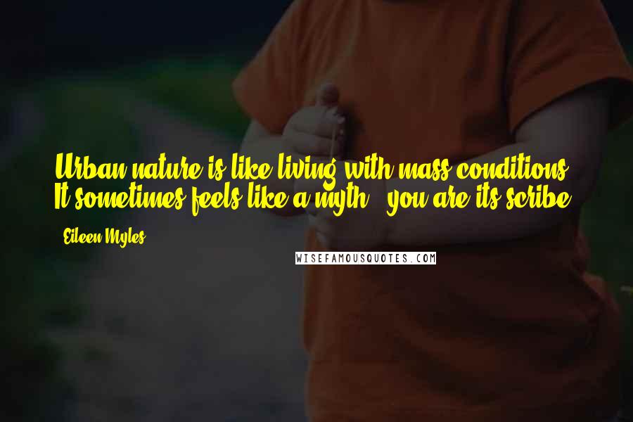 Eileen Myles Quotes: Urban nature is like living with mass conditions. It sometimes feels like a myth & you are its scribe.