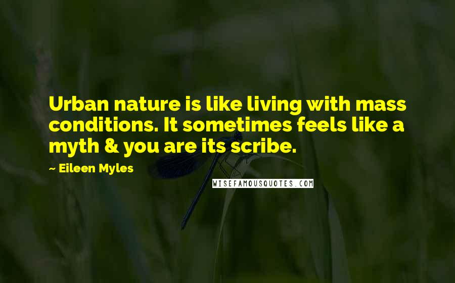 Eileen Myles Quotes: Urban nature is like living with mass conditions. It sometimes feels like a myth & you are its scribe.