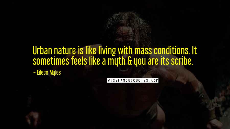 Eileen Myles Quotes: Urban nature is like living with mass conditions. It sometimes feels like a myth & you are its scribe.