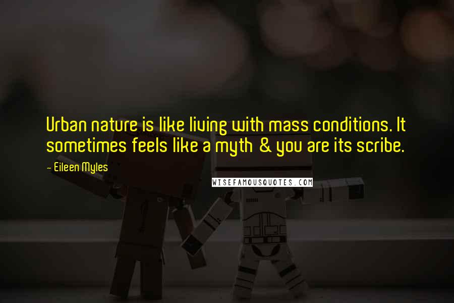Eileen Myles Quotes: Urban nature is like living with mass conditions. It sometimes feels like a myth & you are its scribe.