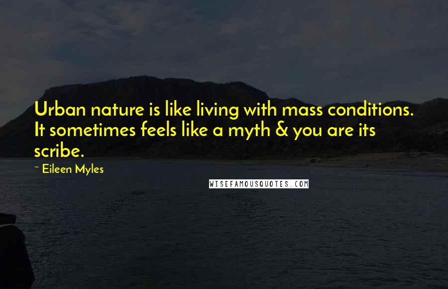 Eileen Myles Quotes: Urban nature is like living with mass conditions. It sometimes feels like a myth & you are its scribe.
