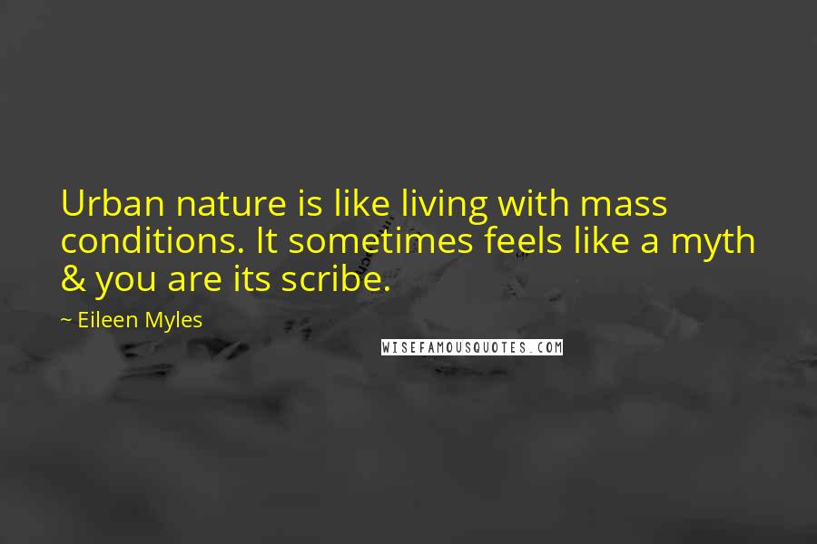 Eileen Myles Quotes: Urban nature is like living with mass conditions. It sometimes feels like a myth & you are its scribe.