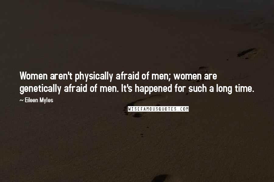 Eileen Myles Quotes: Women aren't physically afraid of men; women are genetically afraid of men. It's happened for such a long time.