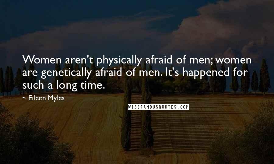 Eileen Myles Quotes: Women aren't physically afraid of men; women are genetically afraid of men. It's happened for such a long time.