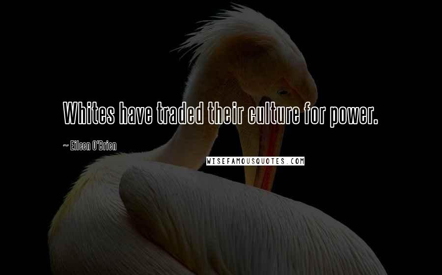 Eileen O'Brien Quotes: Whites have traded their culture for power.