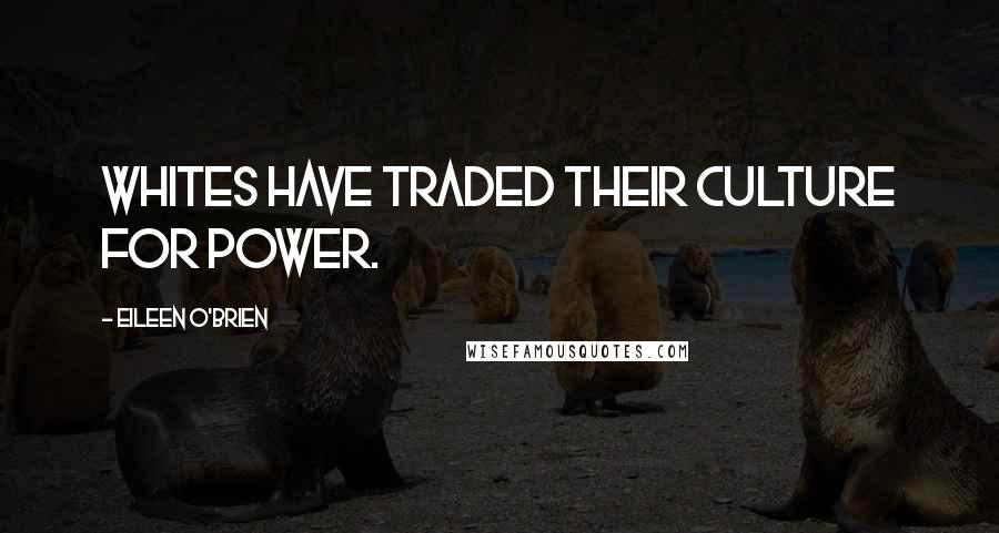 Eileen O'Brien Quotes: Whites have traded their culture for power.