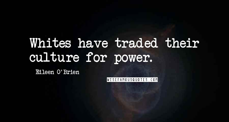 Eileen O'Brien Quotes: Whites have traded their culture for power.